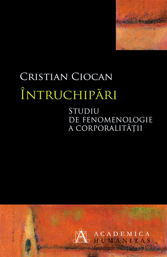 Ciocan C. (2013), Întruchipari. Studiu de fenomenologie a corporalitatii, Humanitas